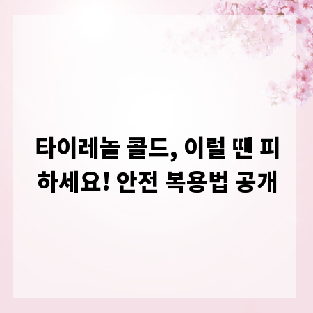 타이레놀 콜드, 이럴 땐 피하세요! 안전 복용법 공개