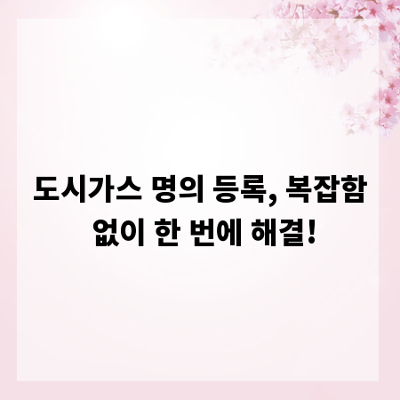 도시가스 명의 등록, 복잡함 없이 한 번에 해결!