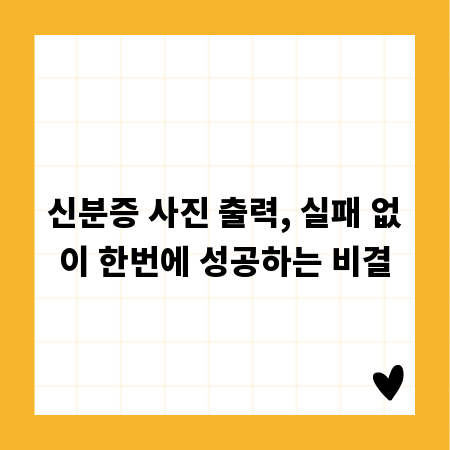 신분증 사진 출력, 실패 없이 한번에 성공하는 비결