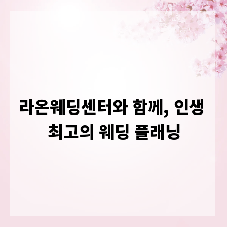 라온웨딩센터와 함께, 인생 최고의 웨딩 플래닝