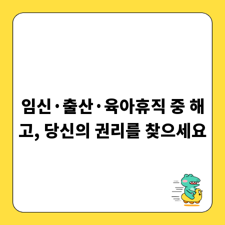 임신&middot;출산&middot;육아휴직 중 해고, 당신의 권리를 찾으세요