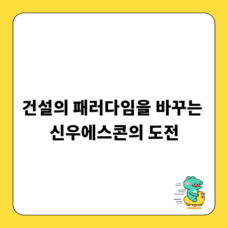 건설의 패러다임을 바꾸는 신우에스콘의 도전