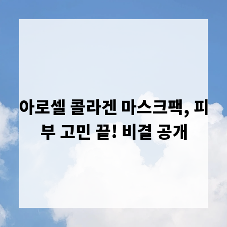 아로셀 콜라겐 마스크팩, 피부 고민 끝! 비결 공개