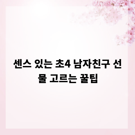 센스 있는 초4 남자친구 선물 고르는 꿀팁