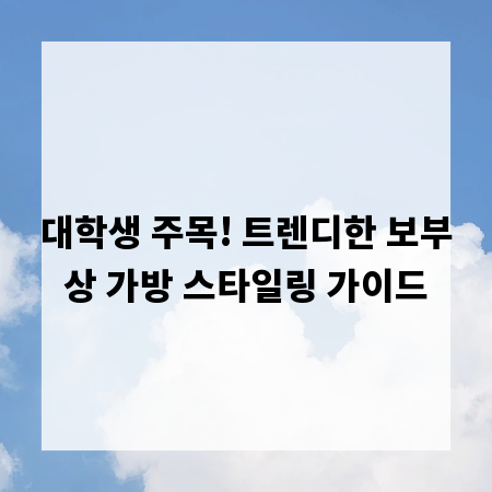대학생 주목! 트렌디한 보부상 가방 스타일링 가이드