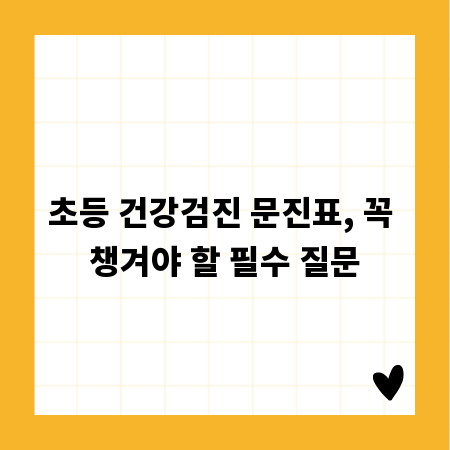 초등 건강검진 문진표, 꼭 챙겨야 할 필수 질문