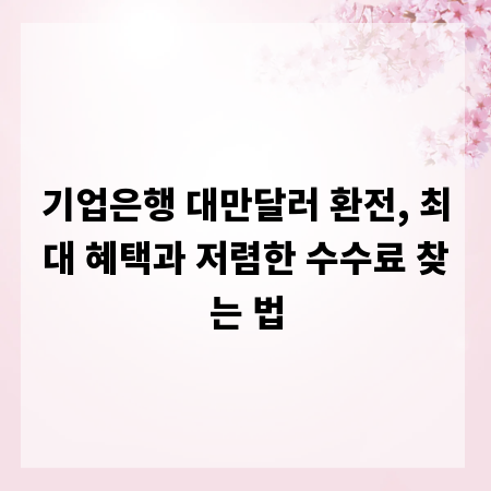 기업은행 대만달러 환전, 최대 혜택과 저렴한 수수료 찾는 법