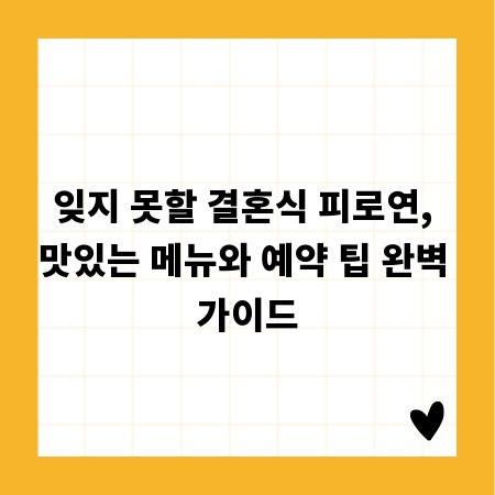 잊지 못할 결혼식 피로연, 맛있는 메뉴와 예약 팁 완벽 가이드