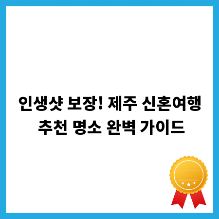 인생샷 보장! 제주 신혼여행 추천 명소 완벽 가이드