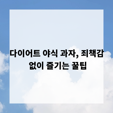 다이어트 야식 과자, 죄책감 없이 즐기는 꿀팁