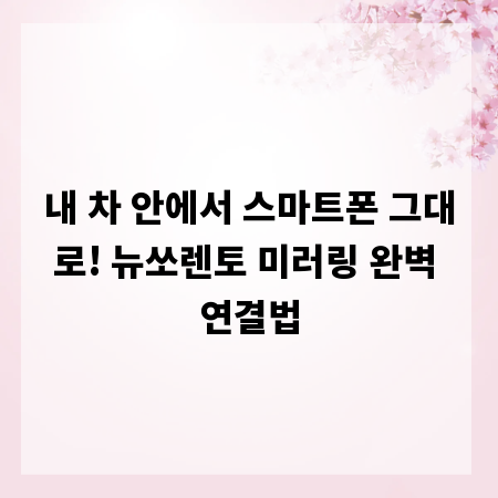 내 차 안에서 스마트폰 그대로! 뉴쏘렌토 미러링 완벽 연결법