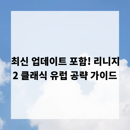 최신 업데이트 포함! 리니지2 클래식 유럽 공략 가이드