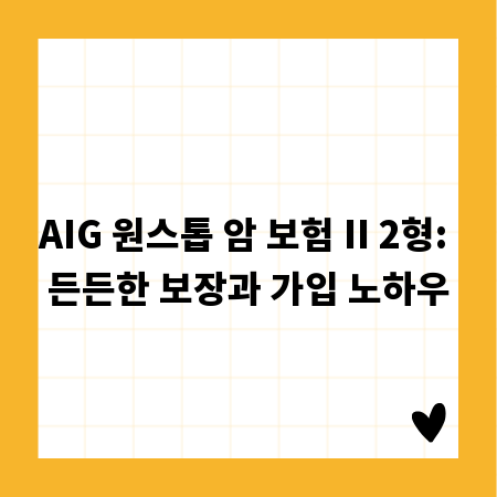 AIG 원스톱 암 보험 II 2형: 든든한 보장과 가입 노하우