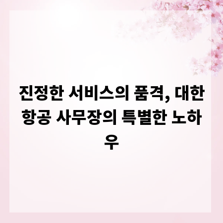진정한 서비스의 품격, 대한항공 사무장의 특별한 노하우