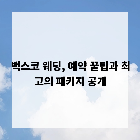 백스코 웨딩, 예약 꿀팁과 최고의 패키지 공개