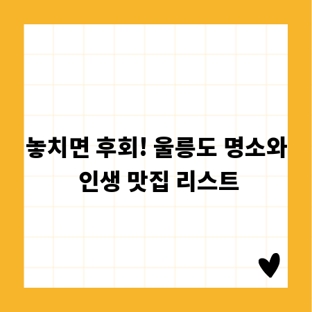 놓치면 후회! 울릉도 명소와 인생 맛집 리스트