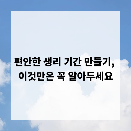 편안한 생리 기간 만들기, 이것만은 꼭 알아두세요