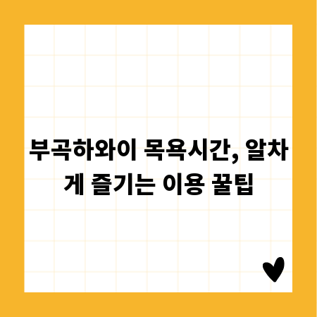 부곡하와이 목욕시간, 알차게 즐기는 이용 꿀팁