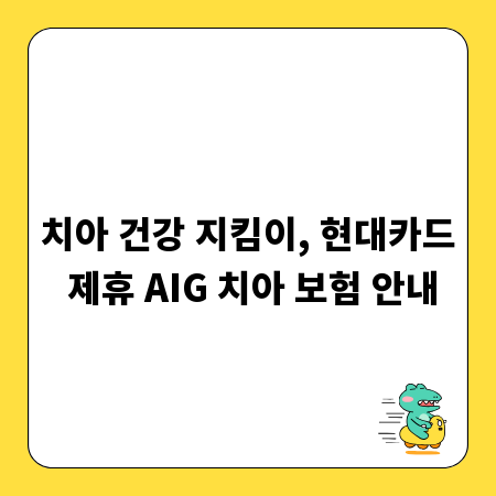 치아 건강 지킴이, 현대카드 제휴 AIG 치아 보험 안내