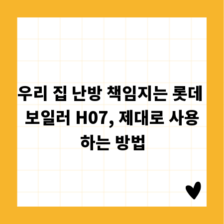 우리 집 난방 책임지는 롯데 보일러 H07, 제대로 사용하는 방법