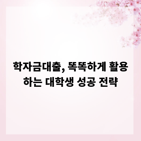 학자금대출, 똑똑하게 활용하는 대학생 성공 전략