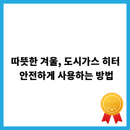 따뜻한 겨울, 도시가스 히터 안전하게 사용하는 방법