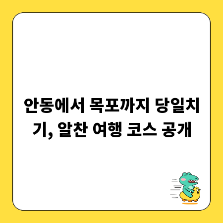 안동에서 목포까지 당일치기, 알찬 여행 코스 공개