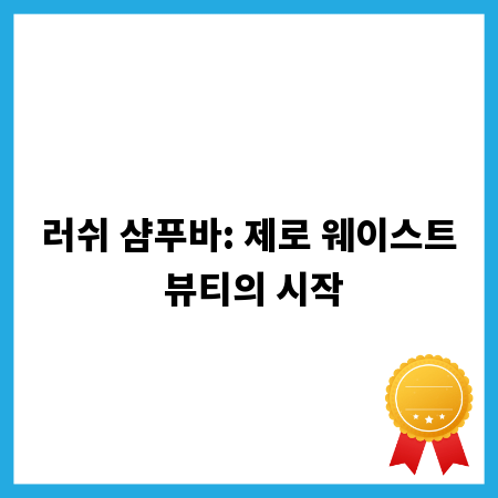 러쉬 샴푸바: 제로 웨이스트 뷰티의 시작