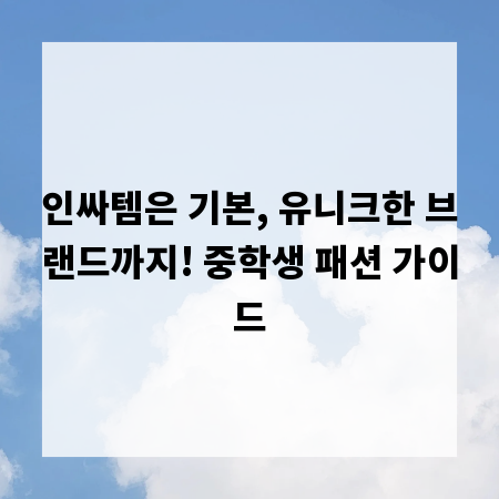 인싸템은 기본, 유니크한 브랜드까지! 중학생 패션 가이드