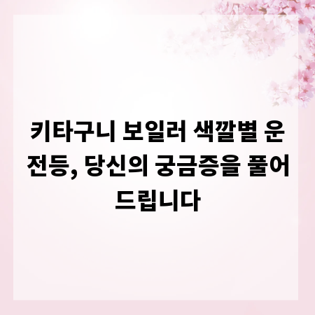 키타구니 보일러 색깔별 운전등, 당신의 궁금증을 풀어드립니다
