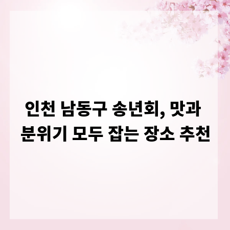 인천 남동구 송년회, 맛과 분위기 모두 잡는 장소 추천