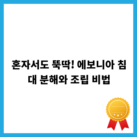 혼자서도 뚝딱! 에보니아 침대 분해와 조립 비법