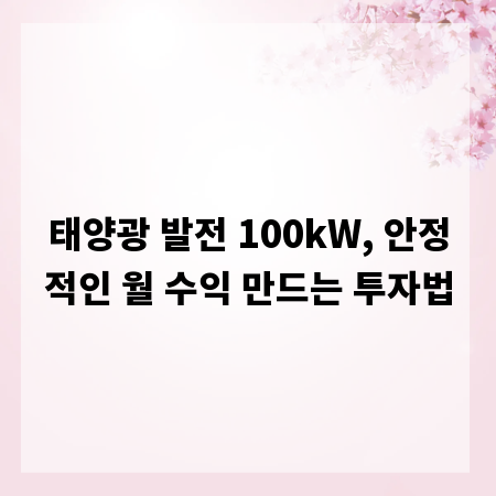 태양광 발전 100kW, 안정적인 월 수익 만드는 투자법