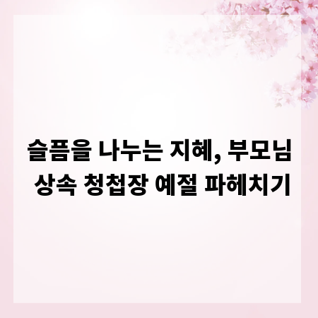 슬픔을 나누는 지혜, 부모님 상속 청첩장 예절 파헤치기