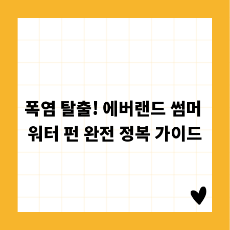 폭염 탈출! 에버랜드 썸머 워터 펀 완전 정복 가이드