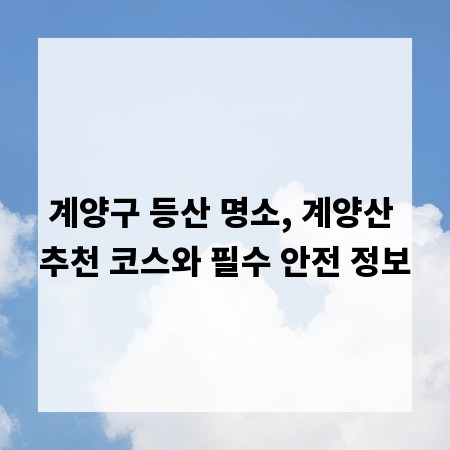계양구 등산 명소, 계양산 추천 코스와 필수 안전 정보