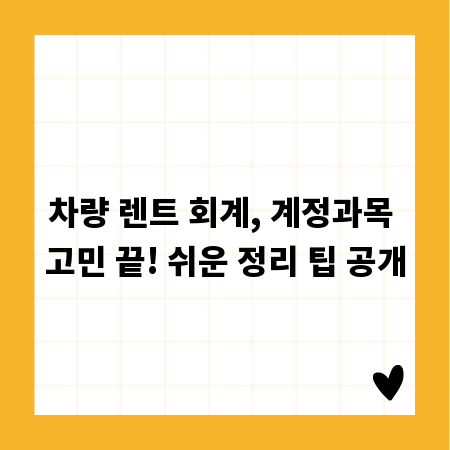 차량 렌트 회계, 계정과목 고민 끝! 쉬운 정리 팁 공개