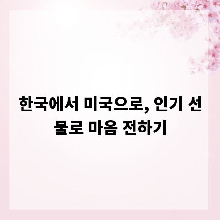 한국에서 미국으로, 인기 선물로 마음 전하기