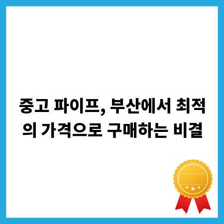 중고 파이프, 부산에서 최적의 가격으로 구매하는 비결