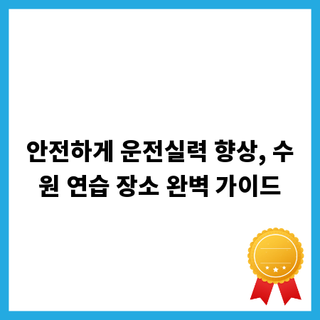 안전하게 운전실력 향상, 수원 연습 장소 완벽 가이드