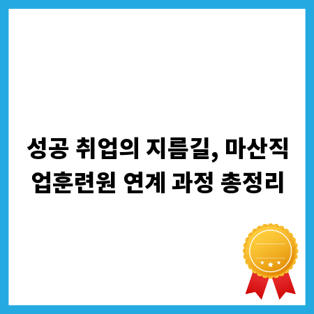 성공 취업의 지름길, 마산직업훈련원 연계 과정 총정리