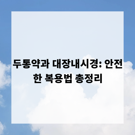 두통약과 대장내시경: 안전한 복용법 총정리