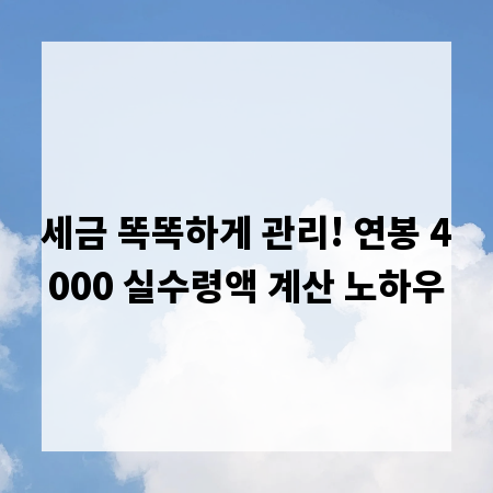 세금 똑똑하게 관리! 연봉 4000 실수령액 계산 노하우