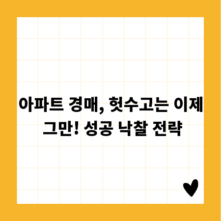 아파트 경매, 헛수고는 이제 그만! 성공 낙찰 전략