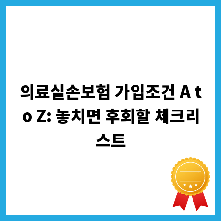 의료실손보험 가입조건 A to Z: 놓치면 후회할 체크리스트
