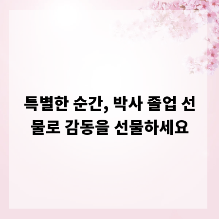 특별한 순간, 박사 졸업 선물로 감동을 선물하세요