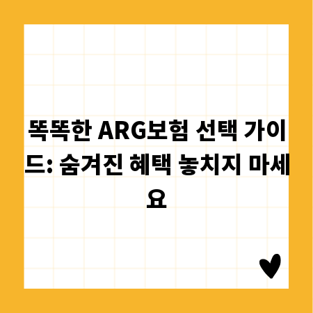 똑똑한 ARG보험 선택 가이드: 숨겨진 혜택 놓치지 마세요