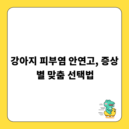 강아지 피부염 안연고, 증상별 맞춤 선택법