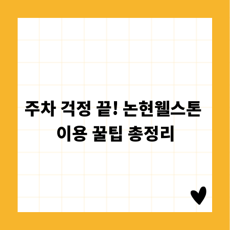 주차 걱정 끝! 논현웰스톤 이용 꿀팁 총정리