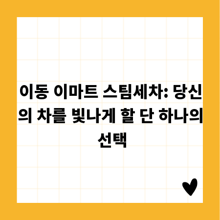 이동 이마트 스팀세차: 당신의 차를 빛나게 할 단 하나의 선택